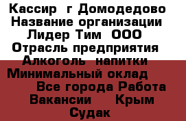 Кассир /г.Домодедово › Название организации ­ Лидер Тим, ООО › Отрасль предприятия ­ Алкоголь, напитки › Минимальный оклад ­ 37 000 - Все города Работа » Вакансии   . Крым,Судак